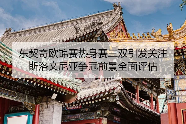 东契奇欧锦赛热身赛三双引发关注 斯洛文尼亚争冠前景全面评估