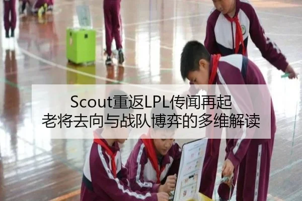 Scout重返LPL传闻再起 老将去向与战队博弈的多维解读