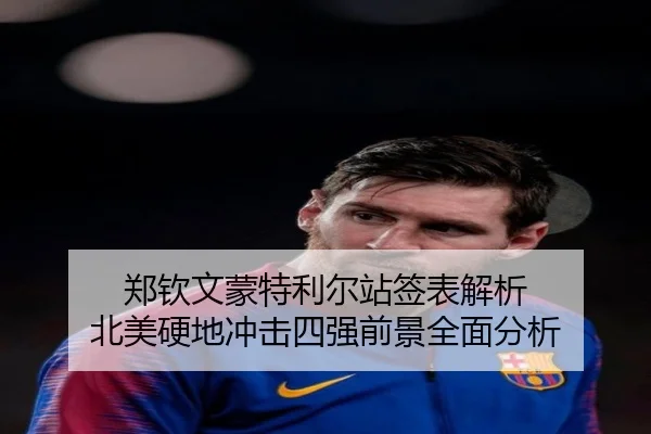 郑钦文蒙特利尔站签表解析 北美硬地冲击四强前景全面分析