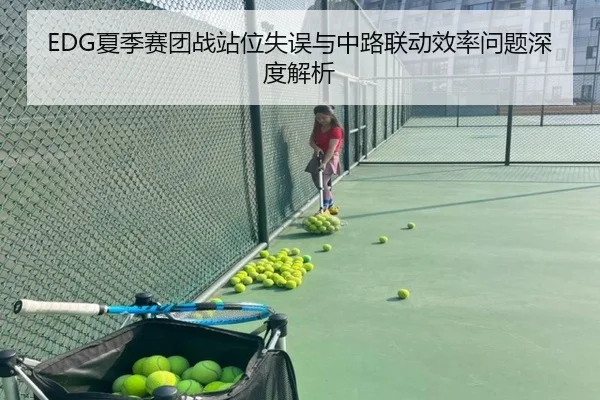 EDG夏季赛团战站位失误与中路联动效率问题深度解析
