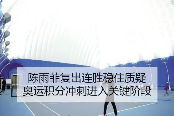 陈雨菲复出连胜稳住质疑 奥运积分冲刺进入关键阶段